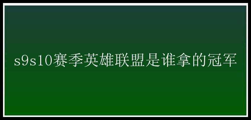 s9s10赛季英雄联盟是谁拿的冠军