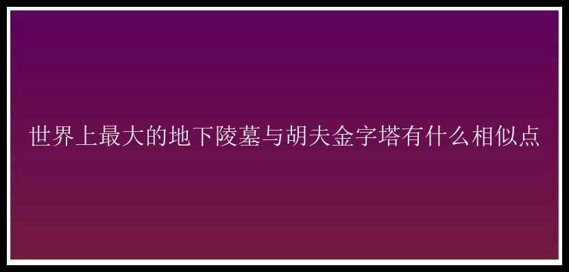 世界上最大的地下陵墓与胡夫金字塔有什么相似点