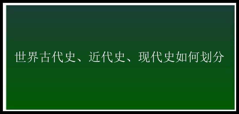 世界古代史、近代史、现代史如何划分