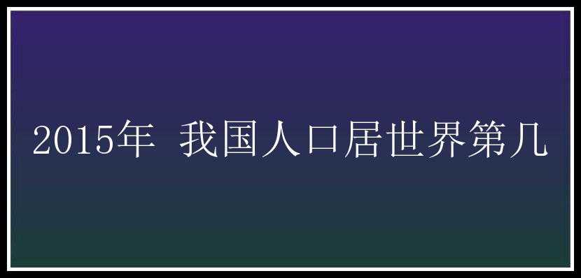 2015年 我国人口居世界第几