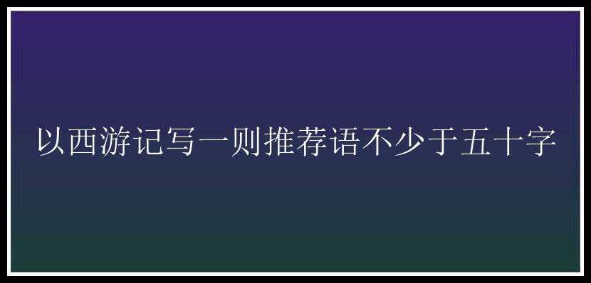 以西游记写一则推荐语不少于五十字