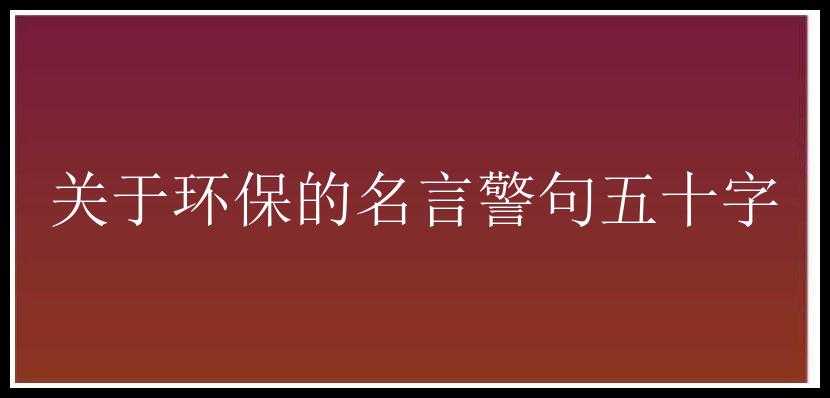 关于环保的名言警句五十字