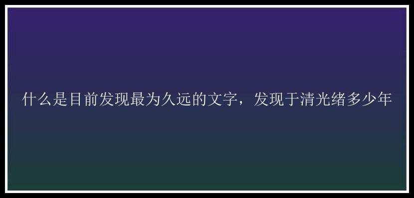 什么是目前发现最为久远的文字，发现于清光绪多少年