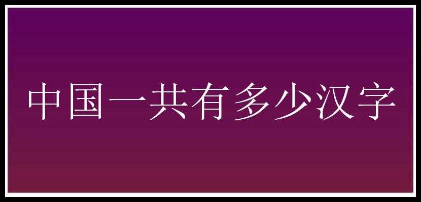 中国一共有多少汉字