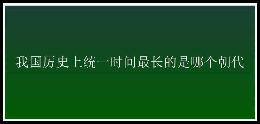 我国厉史上统一时间最长的是哪个朝代