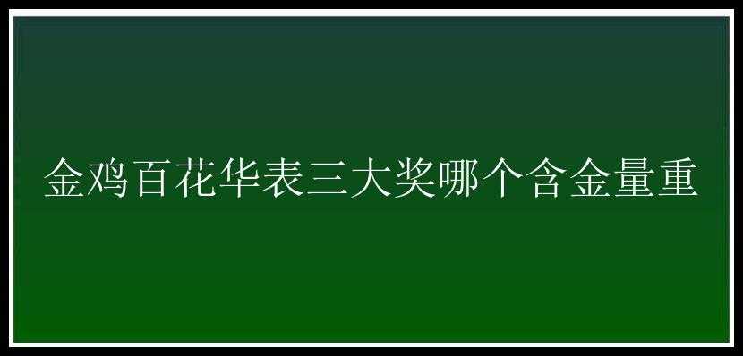 金鸡百花华表三大奖哪个含金量重