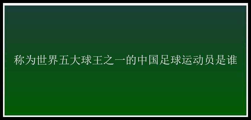 称为世界五大球王之一的中国足球运动员是谁