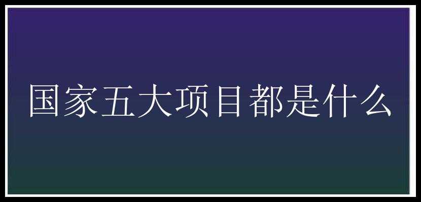 国家五大项目都是什么