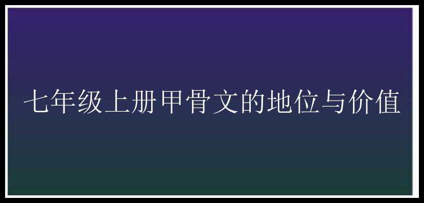 七年级上册甲骨文的地位与价值