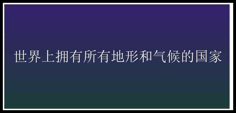 世界上拥有所有地形和气候的国家