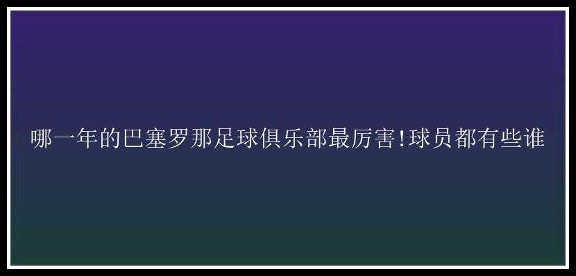 哪一年的巴塞罗那足球俱乐部最厉害!球员都有些谁