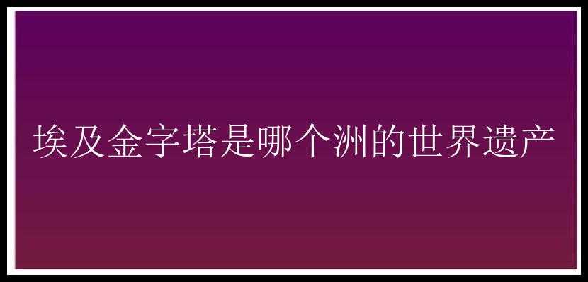 埃及金字塔是哪个洲的世界遗产