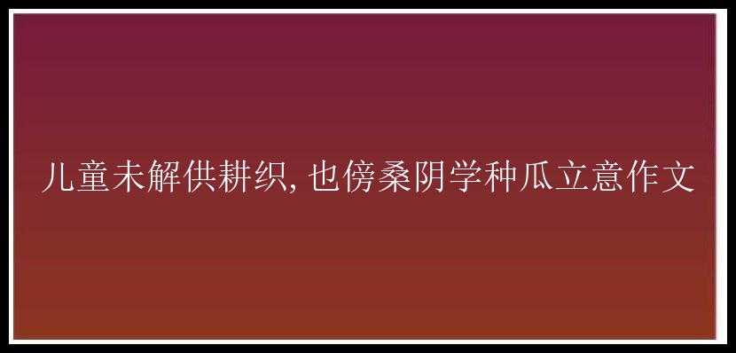 儿童未解供耕织,也傍桑阴学种瓜立意作文