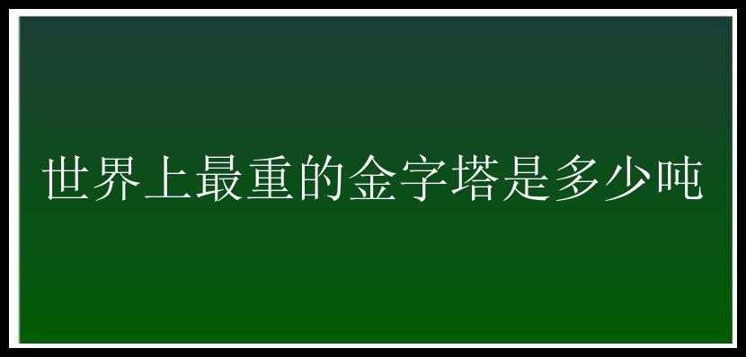 世界上最重的金字塔是多少吨