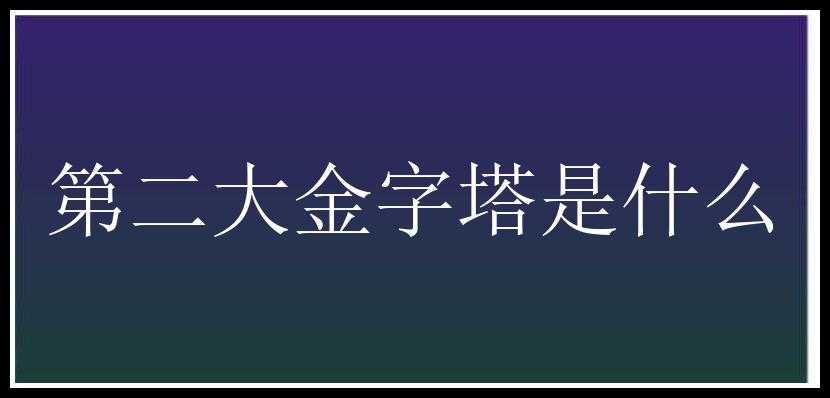 第二大金字塔是什么