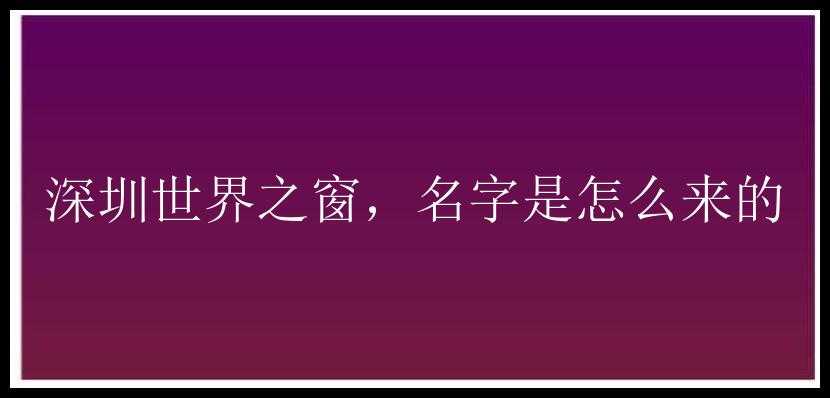 深圳世界之窗，名字是怎么来的