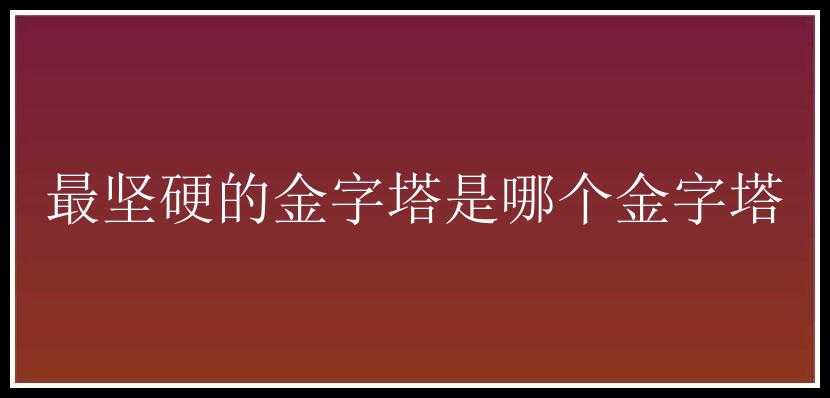 最坚硬的金字塔是哪个金字塔