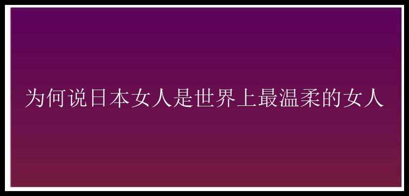 为何说日本女人是世界上最温柔的女人