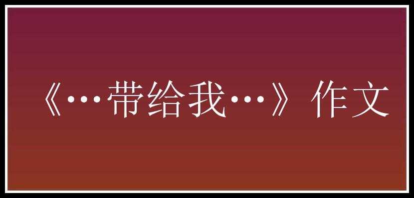 《…带给我…》作文