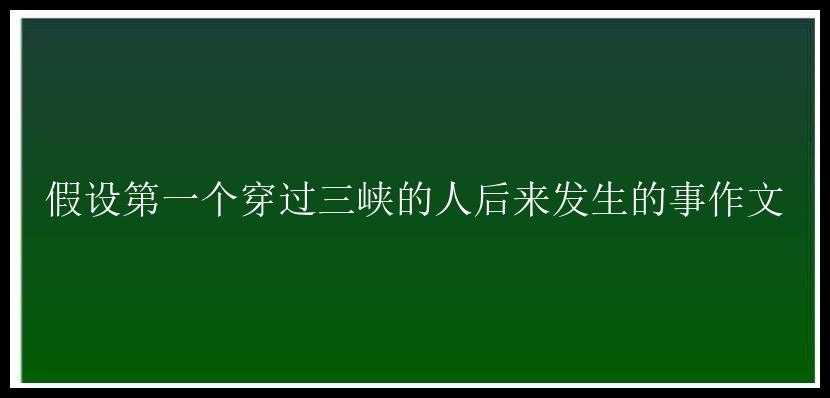 假设第一个穿过三峡的人后来发生的事作文