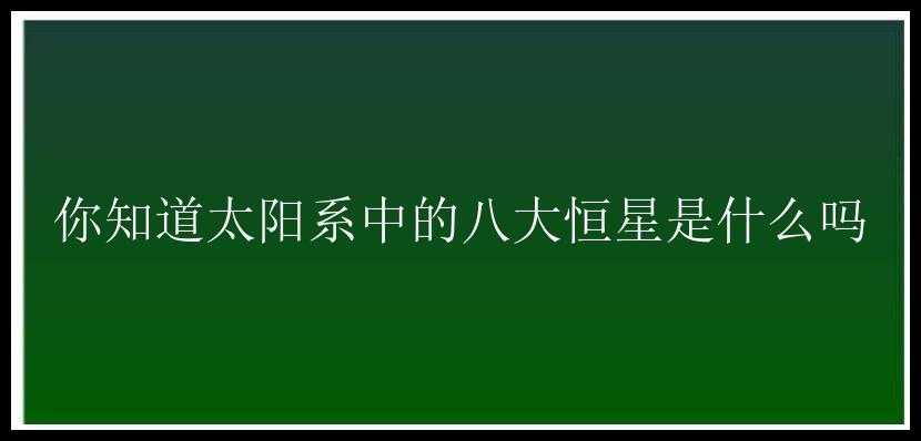 你知道太阳系中的八大恒星是什么吗