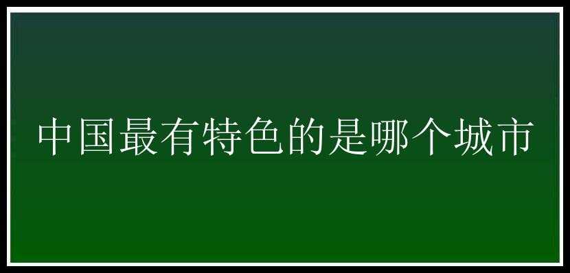 中国最有特色的是哪个城市