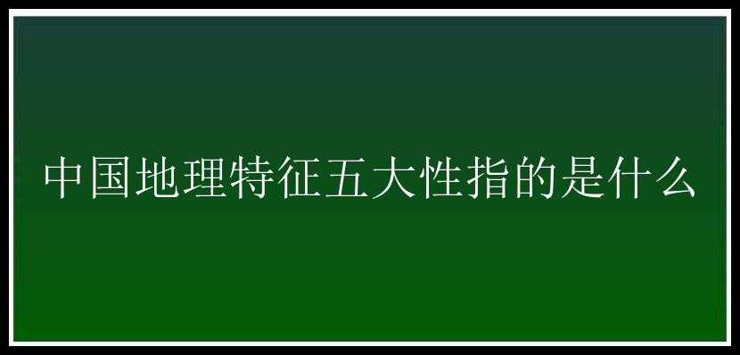 中国地理特征五大性指的是什么