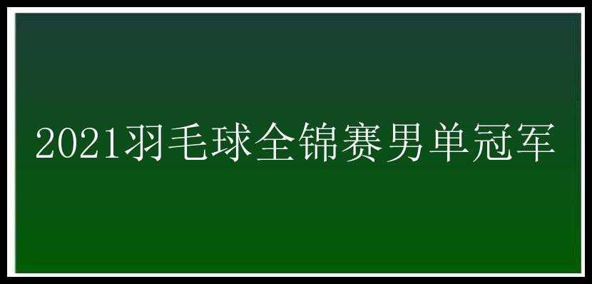 2021羽毛球全锦赛男单冠军