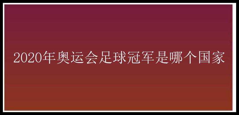 2020年奥运会足球冠军是哪个国家