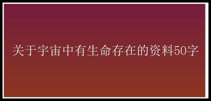 关于宇宙中有生命存在的资料50字