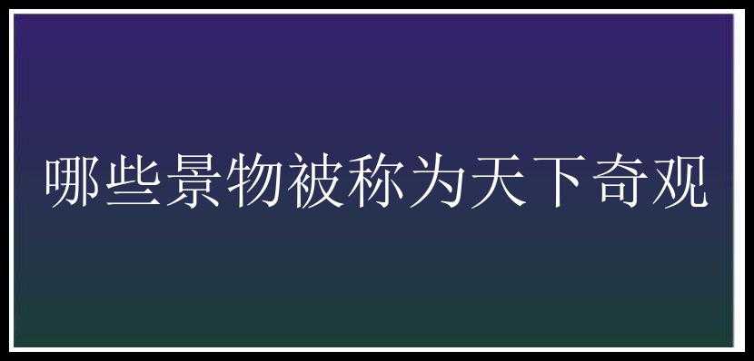 哪些景物被称为天下奇观