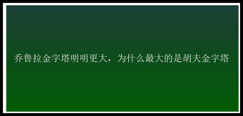 乔鲁拉金字塔明明更大，为什么最大的是胡夫金字塔