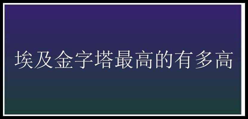 埃及金字塔最高的有多高