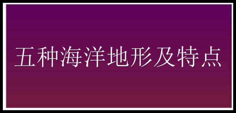 五种海洋地形及特点