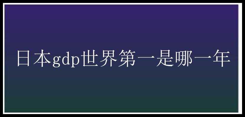 日本gdp世界第一是哪一年