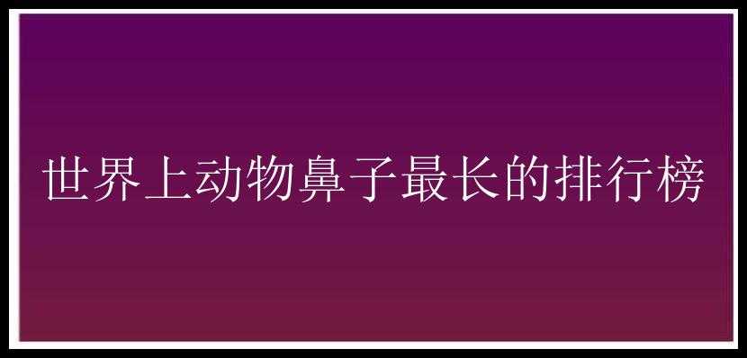 世界上动物鼻子最长的排行榜