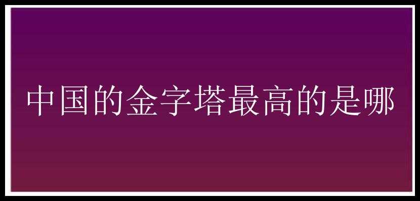 中国的金字塔最高的是哪