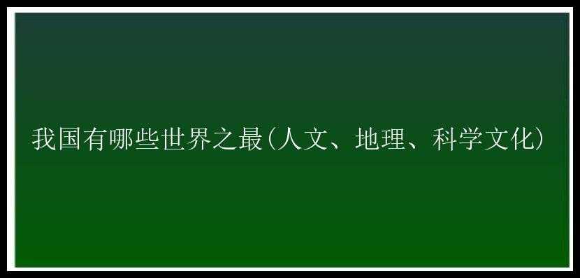 我国有哪些世界之最(人文、地理、科学文化)