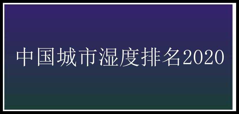 中国城市湿度排名2020