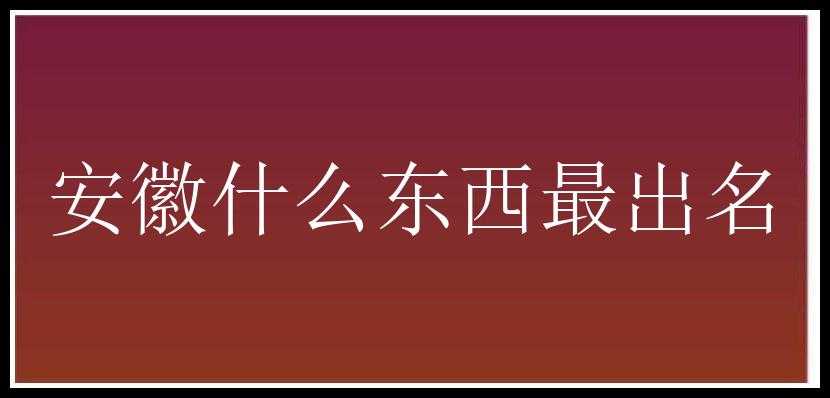 安徽什么东西最出名