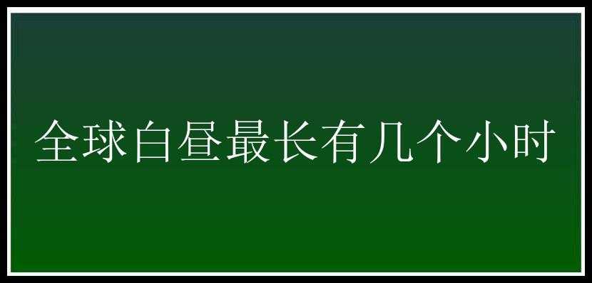 全球白昼最长有几个小时