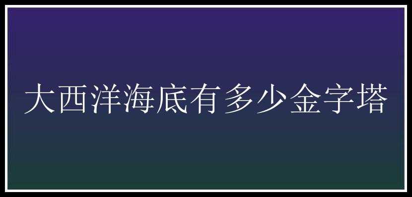 大西洋海底有多少金字塔