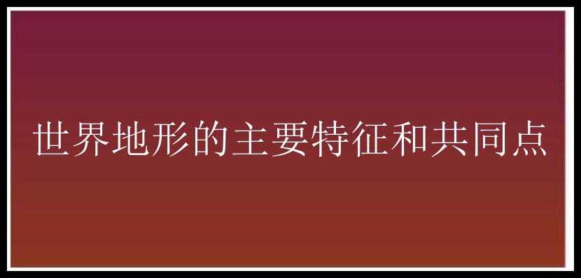 世界地形的主要特征和共同点