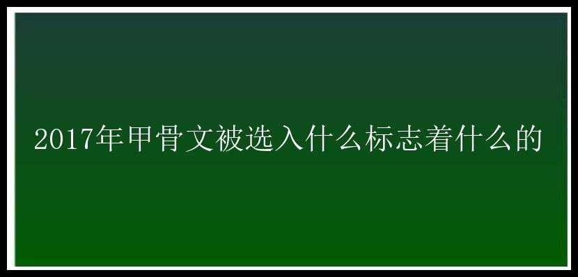 2017年甲骨文被选入什么标志着什么的