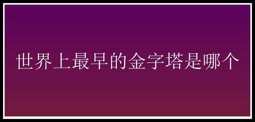 世界上最早的金字塔是哪个