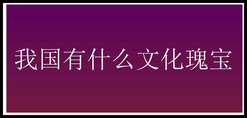 我国有什么文化瑰宝