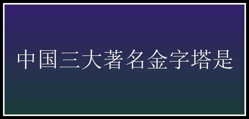 中国三大著名金字塔是