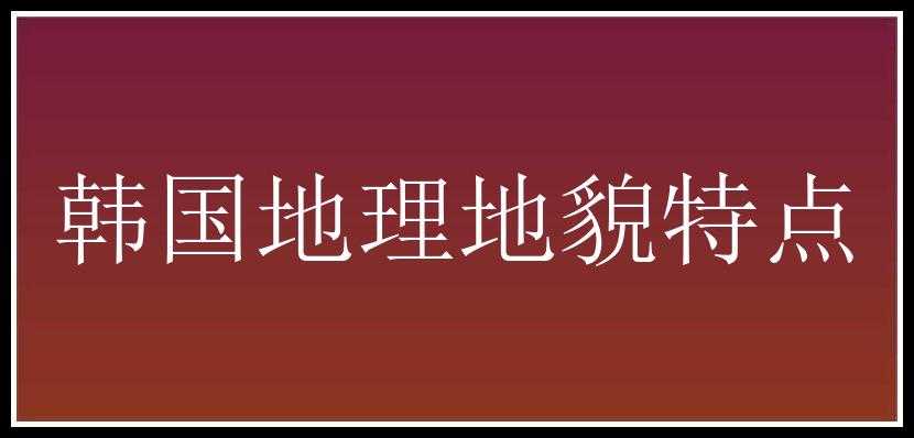 韩国地理地貌特点