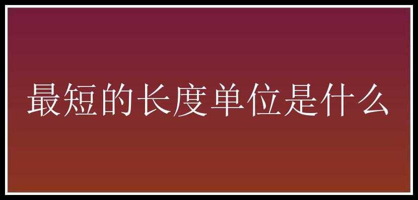 最短的长度单位是什么