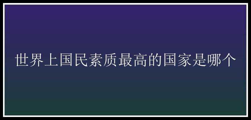 世界上国民素质最高的国家是哪个